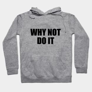 Why not do it - motivational quote Hoodie